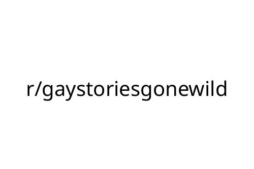 r_gaystoriesgonewild