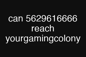 can 5629616666 reach yourgamingcolony