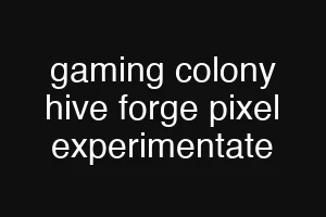 gaming colony hive forge pixel experimentate