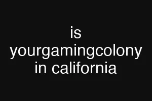 is yourgamingcolony in california