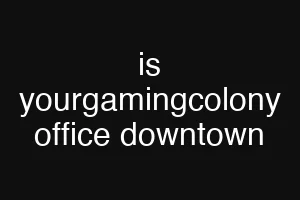 is yourgamingcolony office downtown