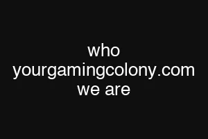 who yourgamingcolony.com we are